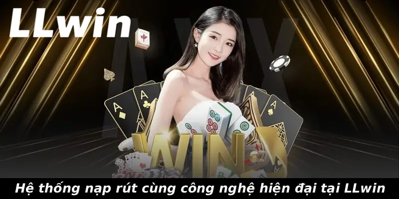 Hệ thống nạp rút cùng công nghệ hiện đại tại LLwin